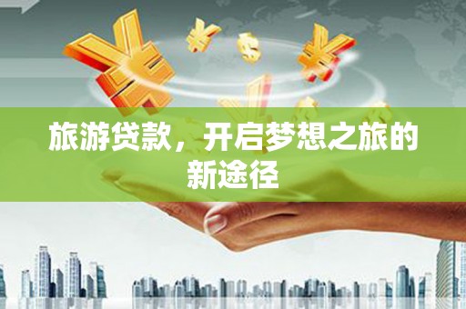 马边旅游贷款，开启梦想之旅的新途径