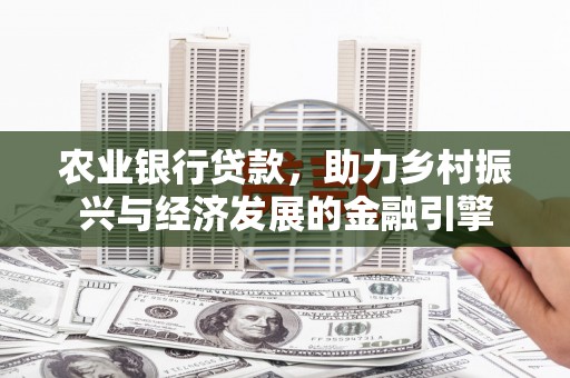 马边农业银行贷款，助力乡村振兴与经济发展的金融引擎