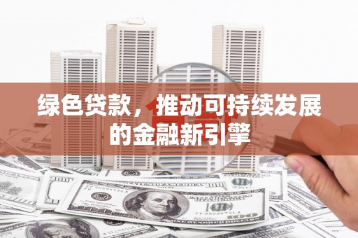马边绿色贷款，推动可持续发展的金融新引擎