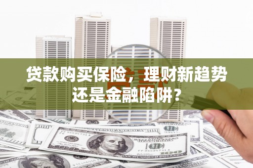 马边贷款购买保险，理财新趋势还是金融陷阱？