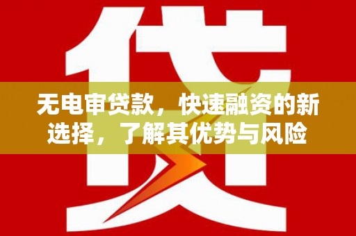 马边无电审贷款，快速融资的新选择，了解其优势与风险