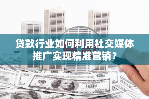 马边贷款行业如何利用社交媒体推广实现精准营销？