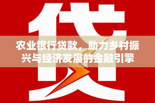 马边农业银行贷款，助力乡村振兴与经济发展的金融引擎