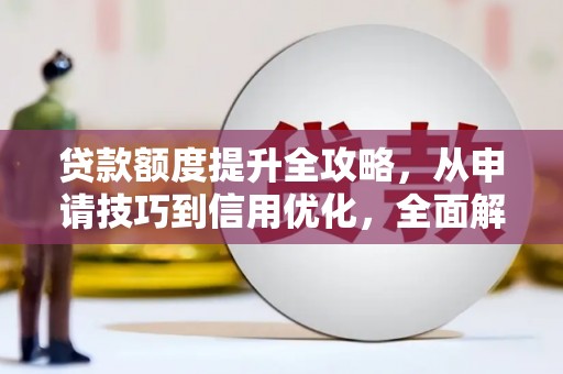 马边贷款额度提升全攻略，从申请技巧到信用优化，全面解析