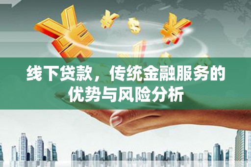 马边线下贷款，传统金融服务的优势与风险分析