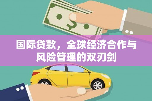 马边国际贷款，全球经济合作与风险管理的双刃剑