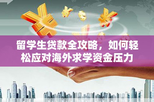 马边留学生贷款全攻略，如何轻松应对海外求学资金压力