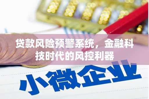 马边贷款风险预警系统，金融科技时代的风控利器
