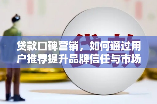 马边贷款口碑营销，如何通过用户推荐提升品牌信任与市场份额