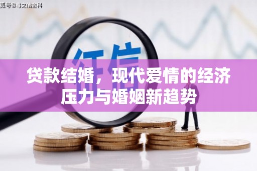 马边贷款结婚，现代爱情的经济压力与婚姻新趋势