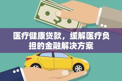 马边医疗健康贷款，缓解医疗负担的金融解决方案