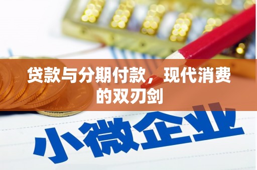 马边贷款与分期付款，现代消费的双刃剑