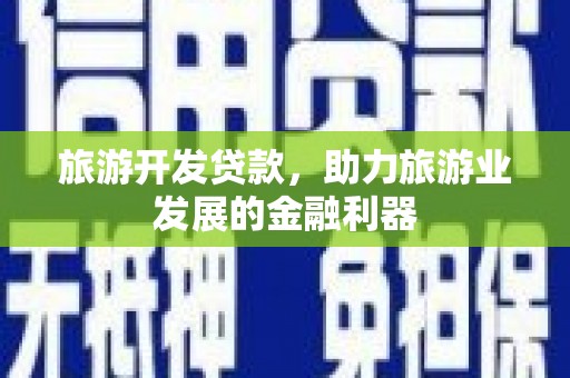 马边旅游开发贷款，助力旅游业发展的金融利器