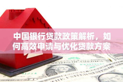 马边中国银行贷款政策解析，如何高效申请与优化贷款方案