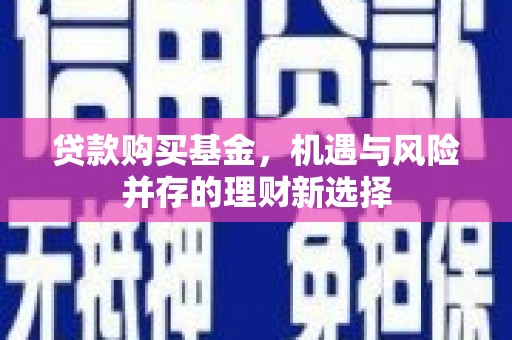 马边贷款购买基金，机遇与风险并存的理财新选择