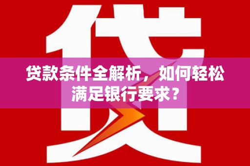 马边贷款条件全解析，如何轻松满足银行要求？