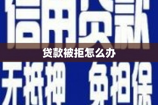 马边贷款被拒怎么办