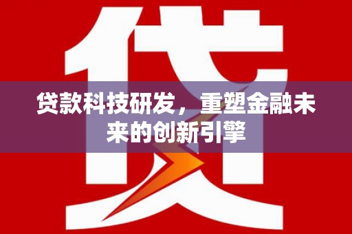 马边贷款科技研发，重塑金融未来的创新引擎