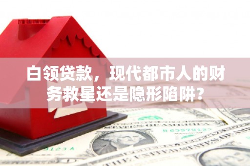 马边白领贷款，现代都市人的财务救星还是隐形陷阱？