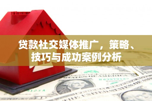 马边贷款社交媒体推广，策略、技巧与成功案例分析