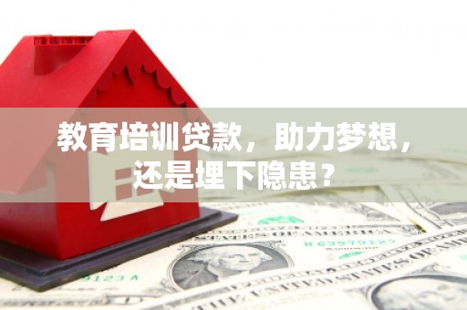 马边教育培训贷款，助力梦想，还是埋下隐患？