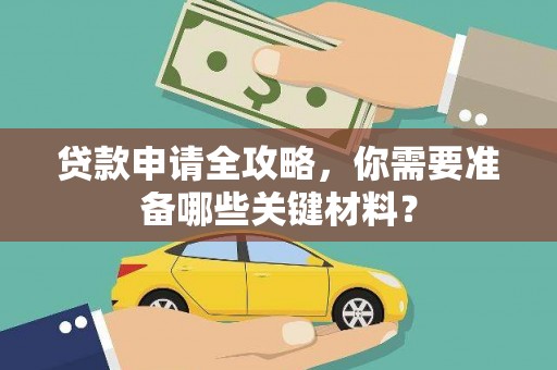 马边贷款申请全攻略，你需要准备哪些关键材料？