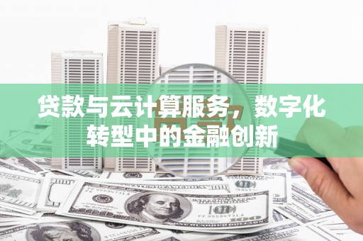 马边贷款与云计算服务，数字化转型中的金融创新
