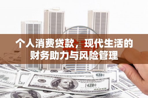 马边个人消费贷款,现代生活的财务助力与风险管理 马边个人消费贷款,现代生活的财务助力与风险管理