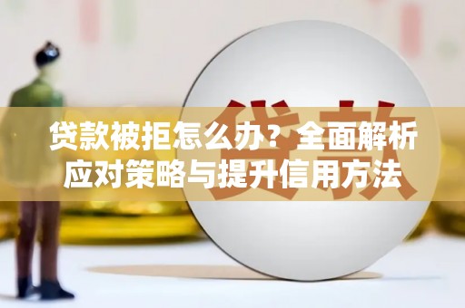 马边贷款被拒怎么办？全面解析应对策略与提升信用方法