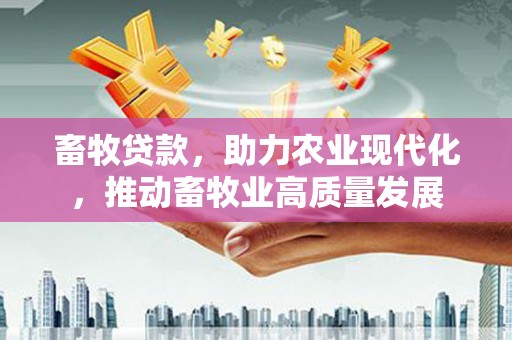 马边畜牧贷款，助力农业现代化，推动畜牧业高质量发展