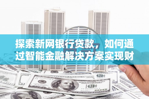 马边探索新网银行贷款，如何通过智能金融解决方案实现财富增长