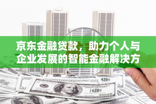 马边京东金融贷款，助力个人与企业发展的智能金融解决方案