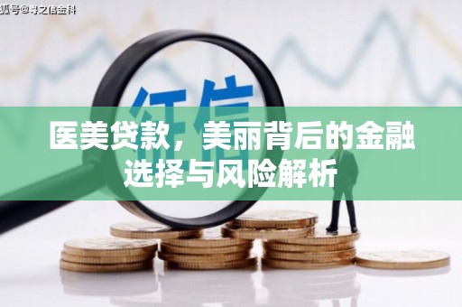 马边医美贷款，美丽背后的金融选择与风险解析