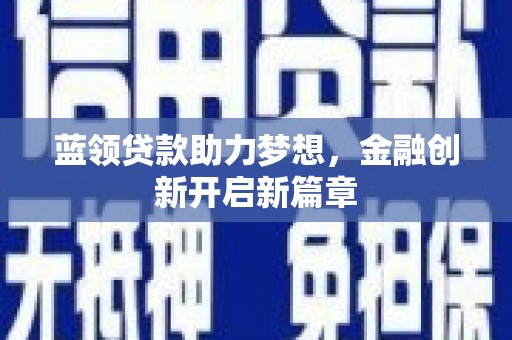 马边蓝领贷款助力梦想，金融创新开启新篇章