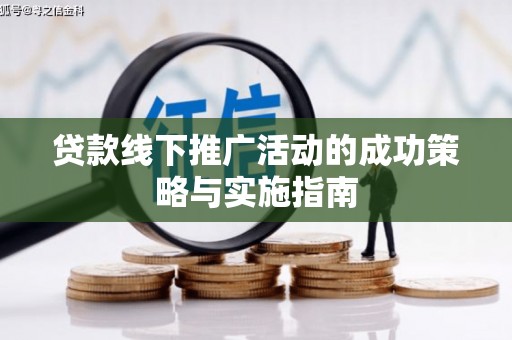 马边贷款线下推广活动的成功策略与实施指南