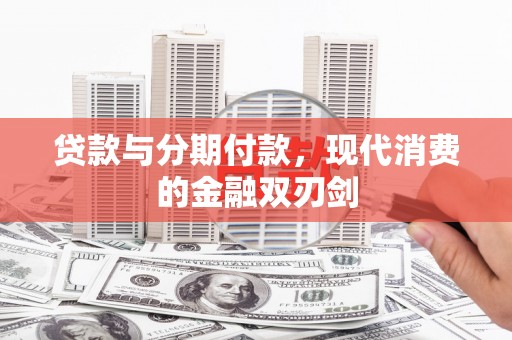 马边贷款与分期付款，现代消费的金融双刃剑