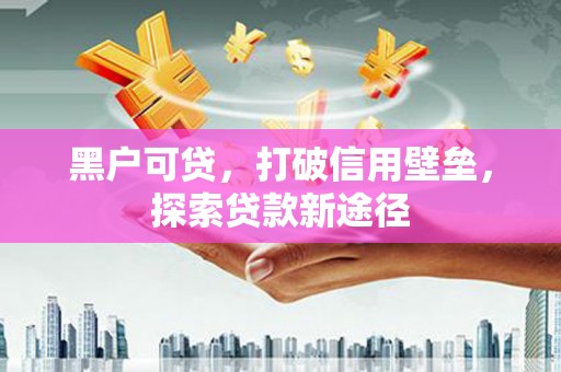 马边黑户可贷，打破信用壁垒，探索贷款新途径