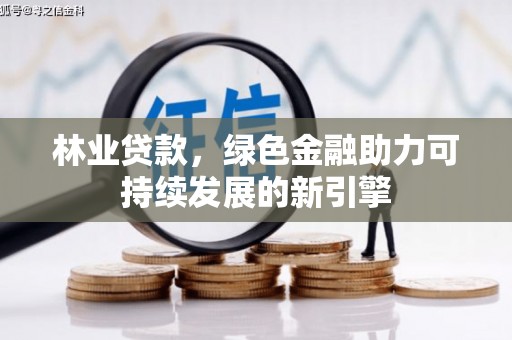 马边林业贷款，绿色金融助力可持续发展的新引擎