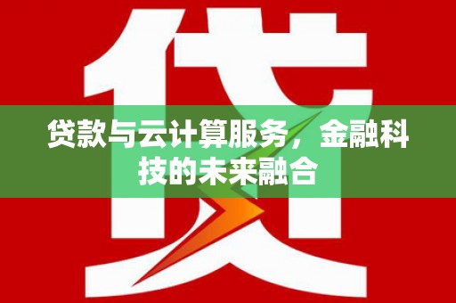 马边贷款与云计算服务，金融科技的未来融合