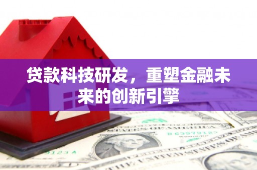 马边贷款科技研发，重塑金融未来的创新引擎