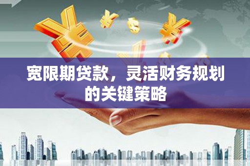马边宽限期贷款，灵活财务规划的关键策略