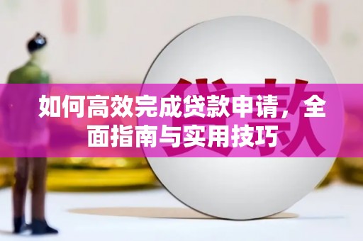 马边如何高效完成贷款申请，全面指南与实用技巧