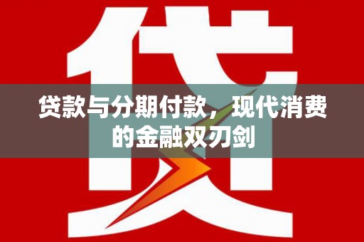 马边贷款与分期付款，现代消费的金融双刃剑