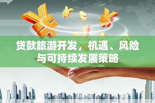 马边贷款旅游开发，机遇、风险与可持续发展策略