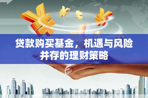 马边贷款购买基金，机遇与风险并存的理财策略