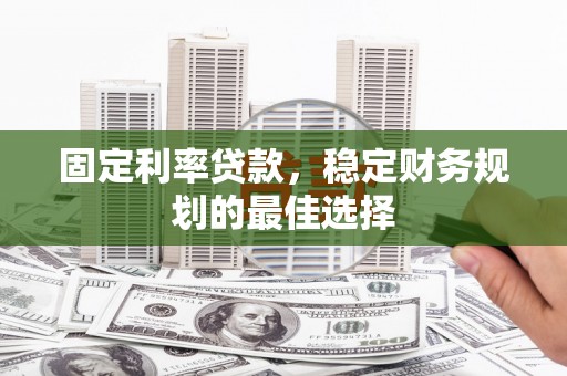 马边固定利率贷款，稳定财务规划的最佳选择