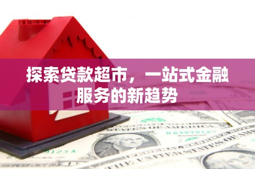 马边探索贷款超市，一站式金融服务的新趋势