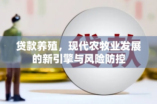 马边贷款养殖，现代农牧业发展的新引擎与风险防控