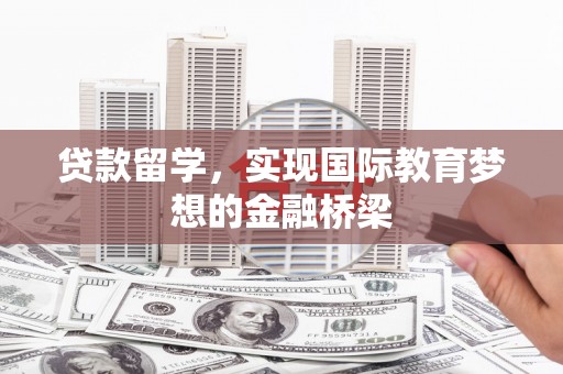 马边贷款留学，实现国际教育梦想的金融桥梁