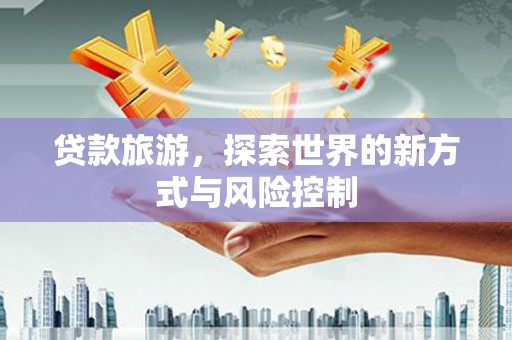 马边贷款旅游，探索世界的新方式与风险控制
